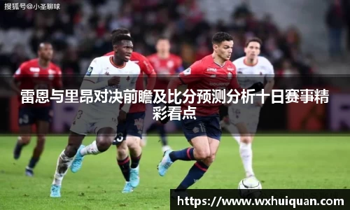 雷恩与里昂对决前瞻及比分预测分析十日赛事精彩看点